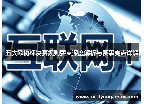 五大欧协杯决赛规则要点深度解析与赛事亮点详解