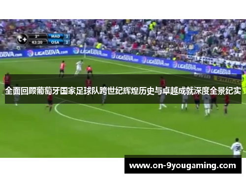 全面回顾葡萄牙国家足球队跨世纪辉煌历史与卓越成就深度全景纪实