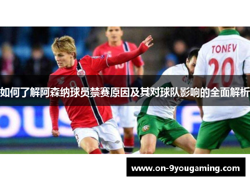 如何了解阿森纳球员禁赛原因及其对球队影响的全面解析