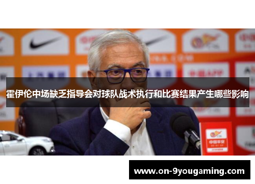 霍伊伦中场缺乏指导会对球队战术执行和比赛结果产生哪些影响