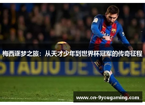 梅西逐梦之旅：从天才少年到世界杯冠军的传奇征程